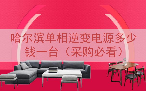 哈尔滨单相逆变电源多少钱一台（采购必看）